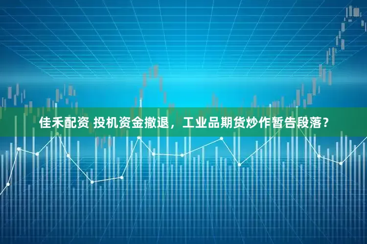 佳禾配资 投机资金撤退，工业品期货炒作暂告段落？