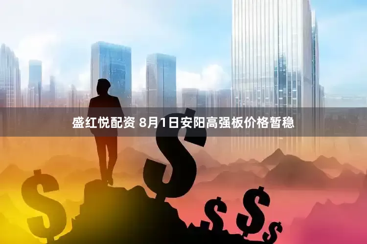 盛红悦配资 8月1日安阳高强板价格暂稳
