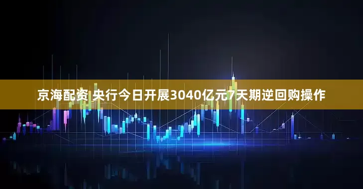 京海配资 央行今日开展3040亿元7天期逆回购操作