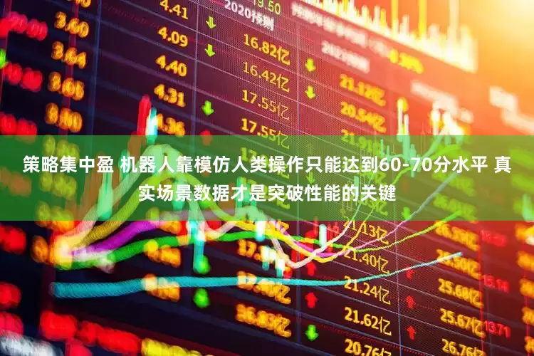 策略集中盈 机器人靠模仿人类操作只能达到60-70分水平 真实场景数据才是突破性能的关键