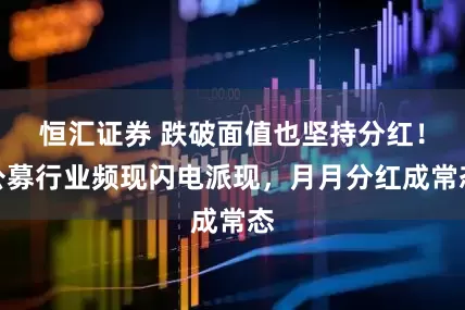 恒汇证券 跌破面值也坚持分红！公募行业频现闪电派现，月月分红成常态