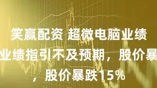 笑赢配资 超微电脑业绩疲软且业绩指引不及预期，股价暴跌15%