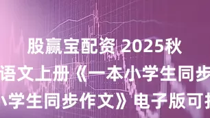 股赢宝配资 2025秋小学五年级语文上册《一本小学生同步作文》电子版可打印