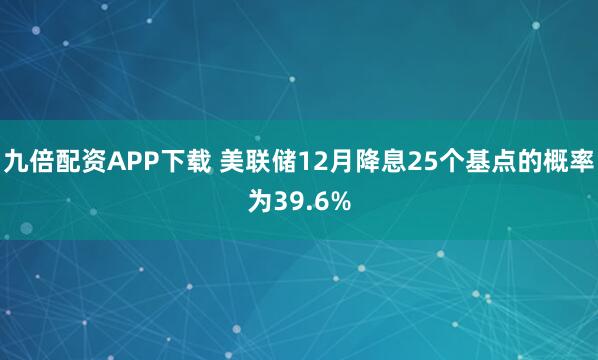 九倍配资APP下载 美联储12月降息25个基点的概率为39.6%