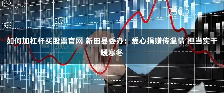 如何加杠杆买股票官网 新田县委办：爱心捐赠传温情 担当实干暖寒冬
