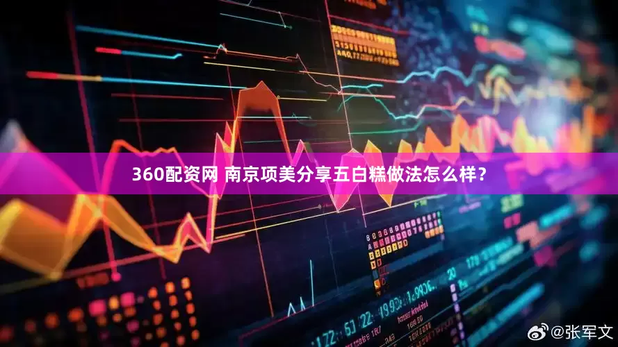 360配资网 南京项美分享五白糕做法怎么样？