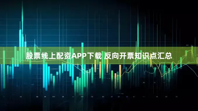 股票线上配资APP下载 反向开票知识点汇总