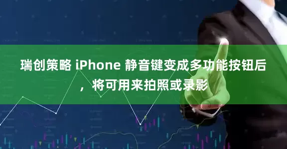 瑞创策略 iPhone 静音键变成多功能按钮后，将可用来拍照或录影
