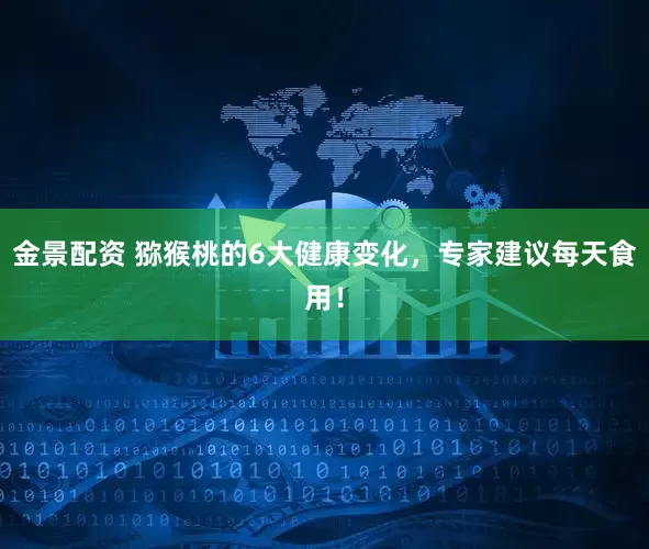 金景配资 猕猴桃的6大健康变化,专家建议每天食用!