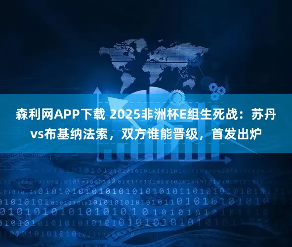 森利网APP下载 2025非洲杯E组生死战：苏丹vs布基纳法索，双方谁能晋级，首发出炉