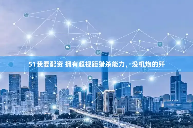 51我要配资 拥有超视距猎杀能力，没机炮的歼
