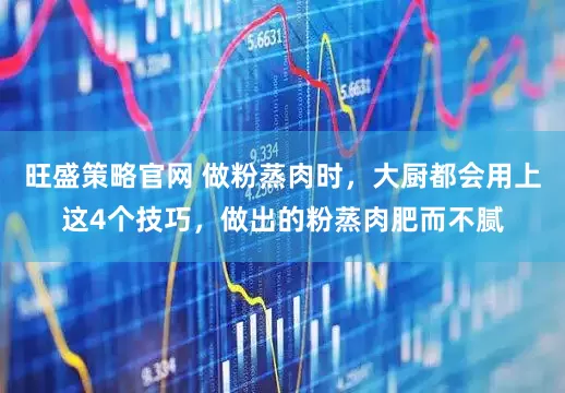 旺盛策略官网 做粉蒸肉时,大厨都会用上这4个技巧,做出的粉蒸肉肥而不腻