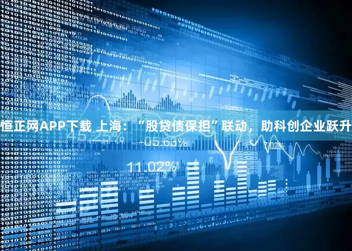 恒正网APP下载 上海：“股贷债保担”联动，助科创企业跃升