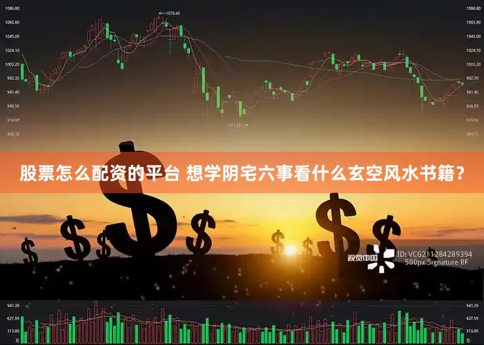 股票怎么配资的平台 想学阴宅六事看什么玄空风水书籍？