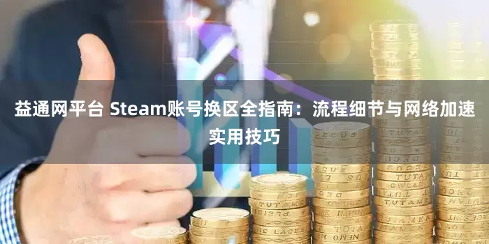 益通网平台 Steam账号换区全指南：流程细节与网络加速实用技巧