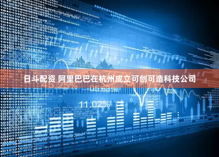 日斗配资 阿里巴巴在杭州成立可创可造科技公司