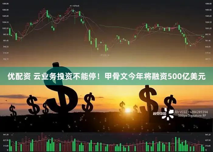 优配资 云业务投资不能停！甲骨文今年将融资500亿美元