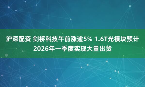 沪深配资 剑桥科技午前涨逾5% 1.6T光模块预计2026年一季度实现大量出货